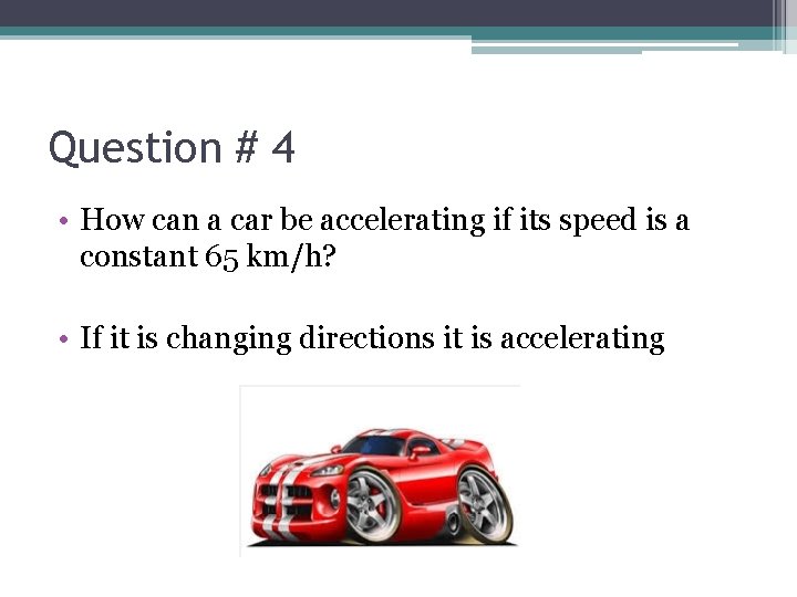 Question # 4 • How can a car be accelerating if its speed is