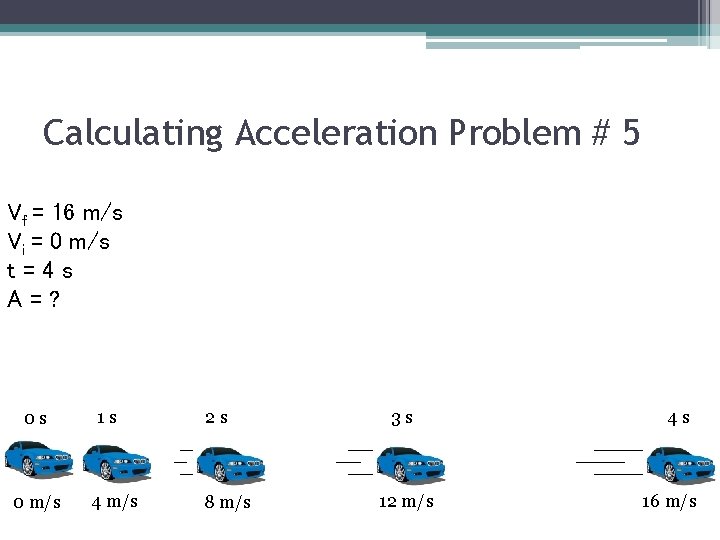 Calculating Acceleration Problem # 5 Vf = 16 m/s Vi = 0 m/s t=4