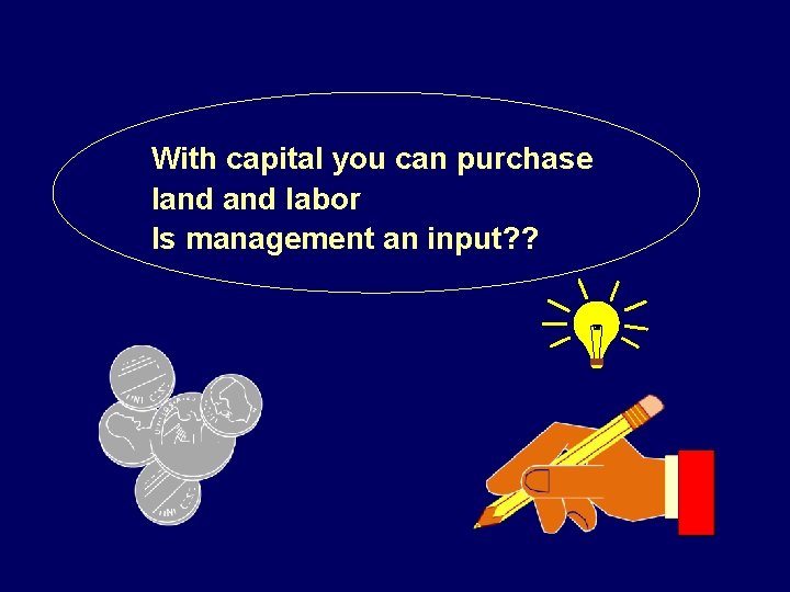 With capital you can purchase land labor Is management an input? ? 