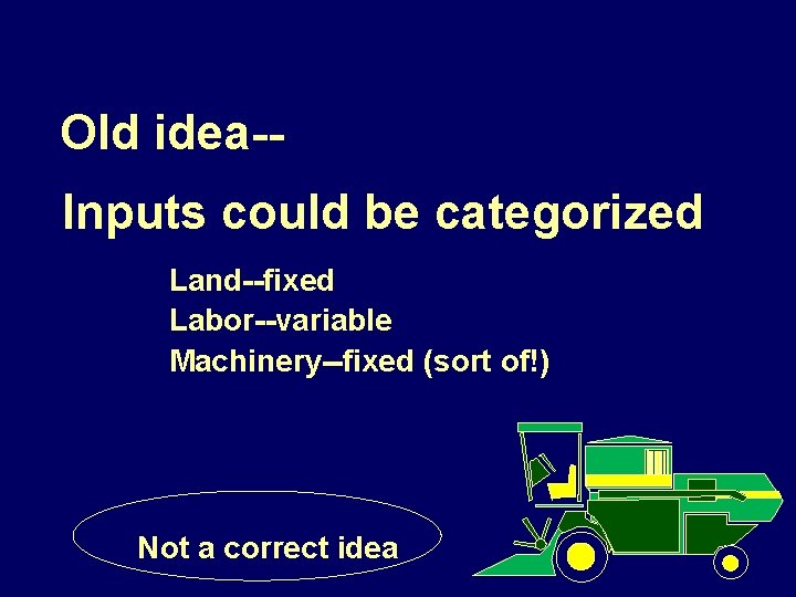 Old idea-Inputs could be categorized Land--fixed Labor--variable Machinery--fixed (sort of!) JOHN DEERE Not a
