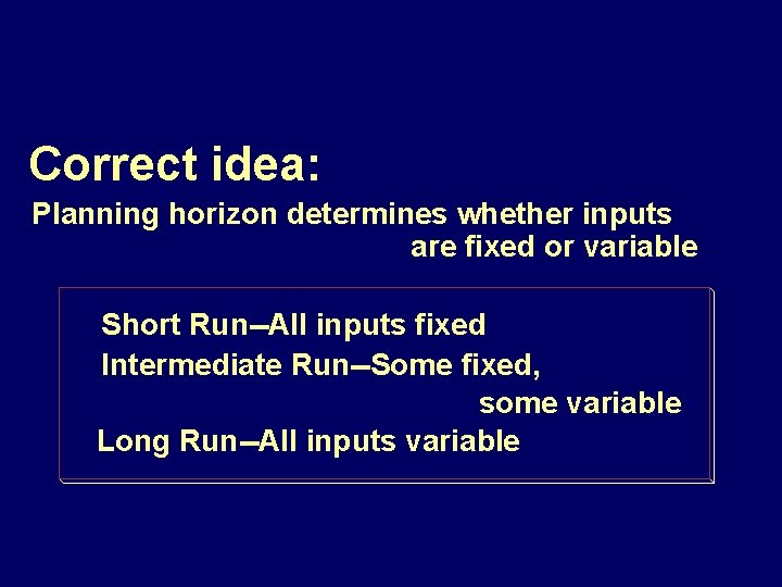 Correct idea: Planning horizon determines whether inputs are fixed or variable Short Run--All inputs