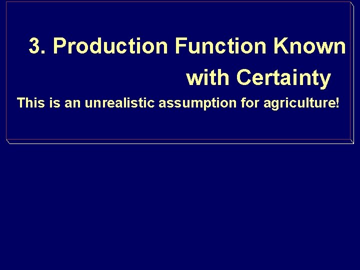 3. Production Function Known with Certainty This is an unrealistic assumption for agriculture! 