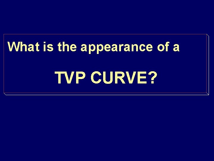 What is the appearance of a TVP CURVE? 