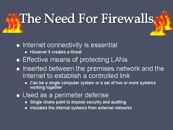 The Need For Firewalls Internet connectivity is essential Effective means of protecting LANs Inserted