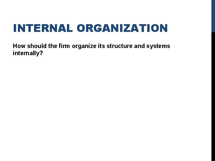 INTERNAL ORGANIZATION How should the firm organize its structure and systems internally? 