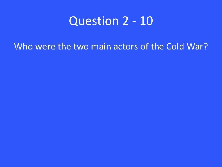 Question 2 - 10 Who were the two main actors of the Cold War?