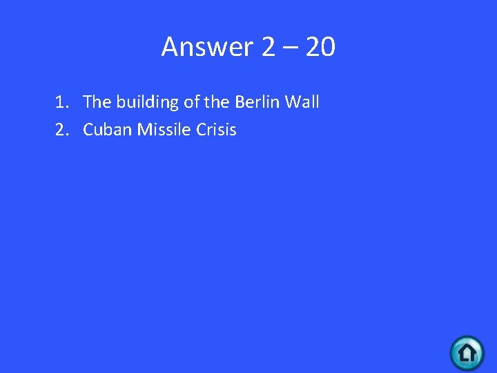 Answer 2 – 20 1. The building of the Berlin Wall 2. Cuban Missile
