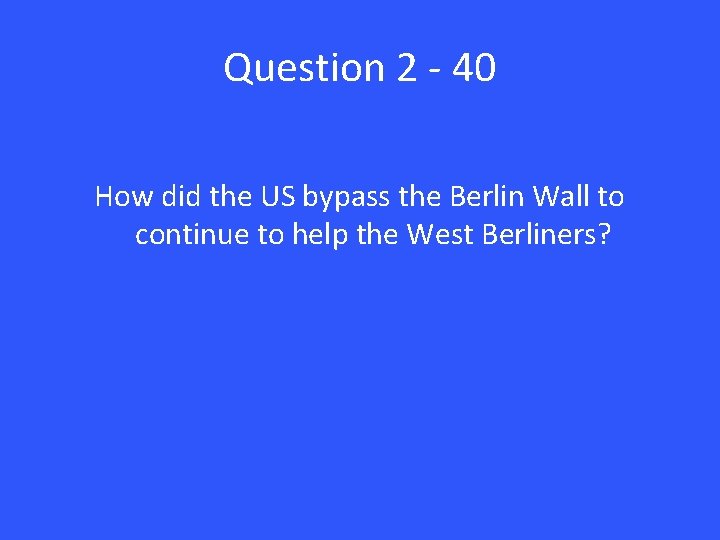 Question 2 - 40 How did the US bypass the Berlin Wall to continue