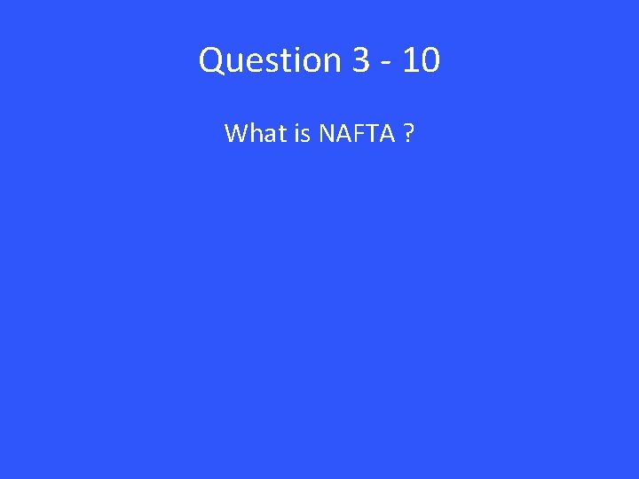 Question 3 - 10 What is NAFTA ? 