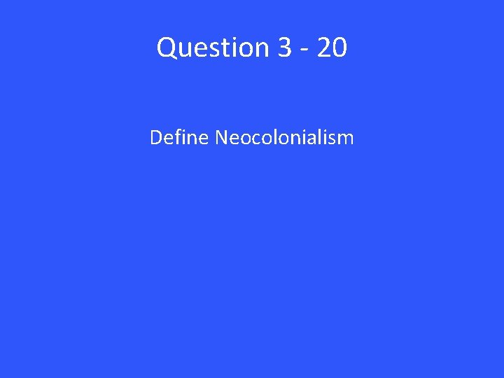 Question 3 - 20 Define Neocolonialism 