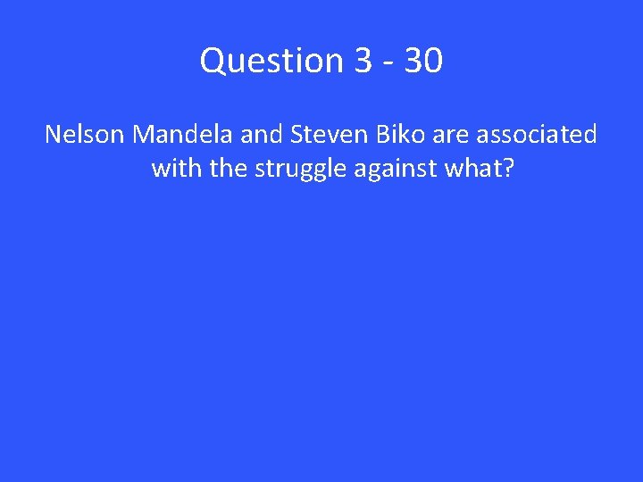 Question 3 - 30 Nelson Mandela and Steven Biko are associated with the struggle