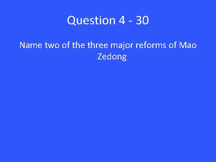Question 4 - 30 Name two of the three major reforms of Mao Zedong