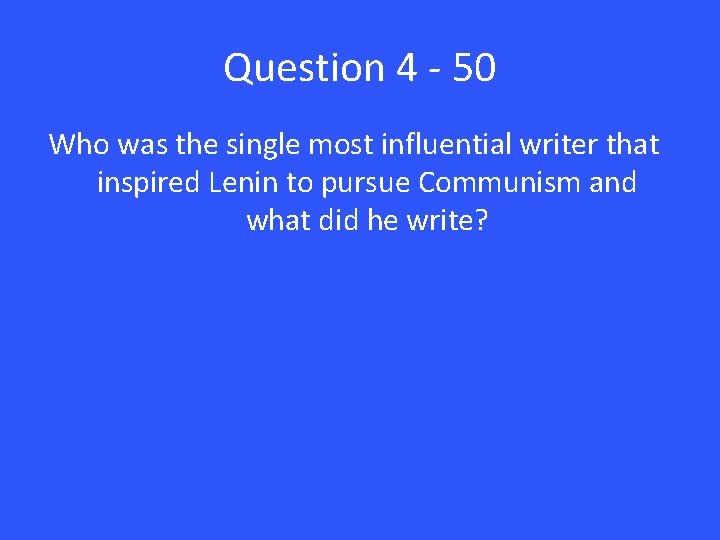 Question 4 - 50 Who was the single most influential writer that inspired Lenin