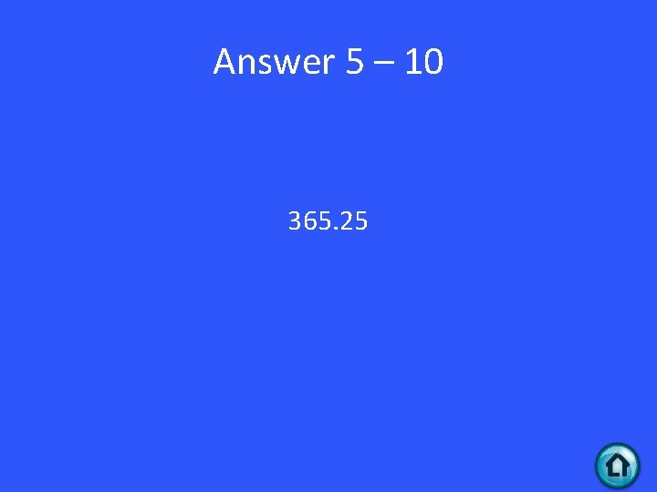 Answer 5 – 10 365. 25 