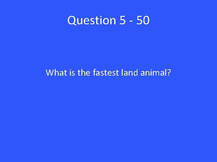 Question 5 - 50 What is the fastest land animal? 