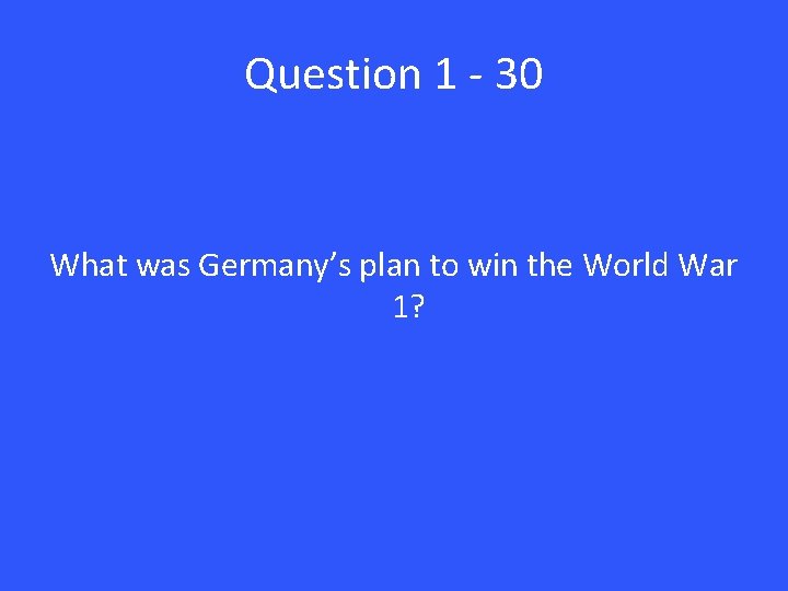 Question 1 - 30 What was Germany’s plan to win the World War 1?