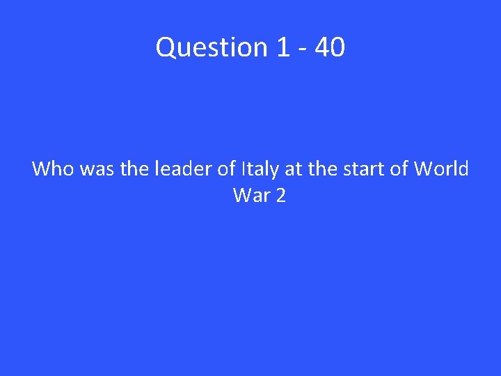 Question 1 - 40 Who was the leader of Italy at the start of