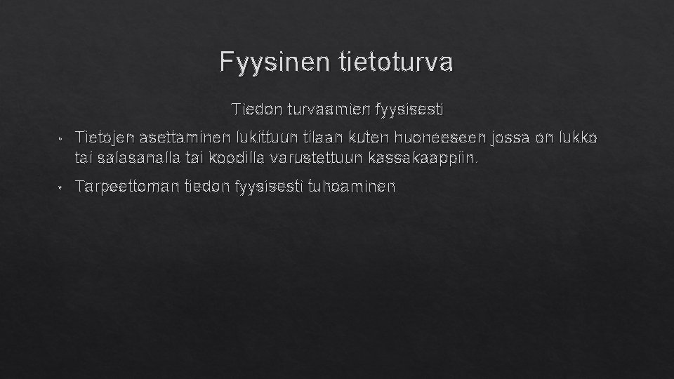 Fyysinen tietoturva Tiedon turvaamien fyysisesti • Tietojen asettaminen lukittuun tilaan kuten huoneeseen jossa on Fyysinen tietoturva Tiedon turvaamien fyysisesti • Tietojen asettaminen lukittuun tilaan kuten huoneeseen jossa on