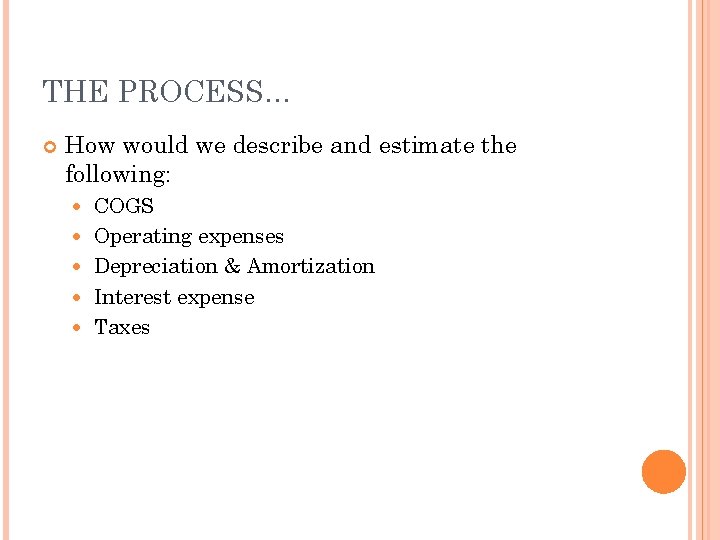 THE PROCESS… How would we describe and estimate the following: COGS Operating expenses Depreciation THE PROCESS… How would we describe and estimate the following: COGS Operating expenses Depreciation