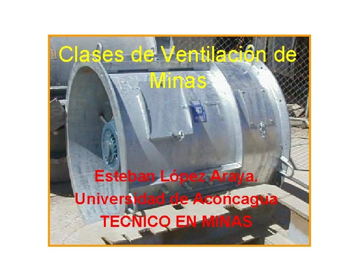 Clases de Ventilación de Minas Esteban López Araya. Universidad de Aconcagua TECNICO EN MINAS