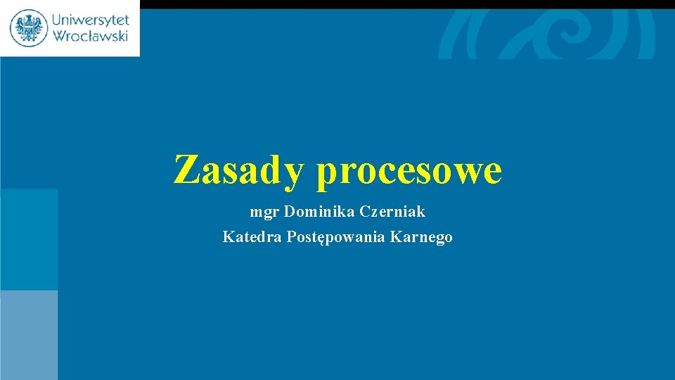 Zasady procesowe mgr Dominika Czerniak Katedra Postępowania Karnego 