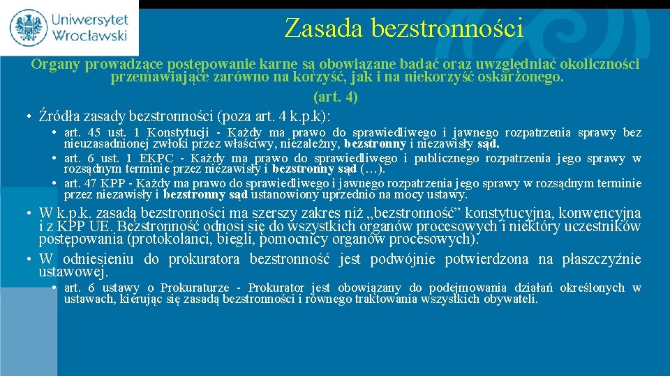 Zasada bezstronności Organy prowadzące postępowanie karne są obowiązane badać oraz uwzględniać okoliczności przemawiające zarówno