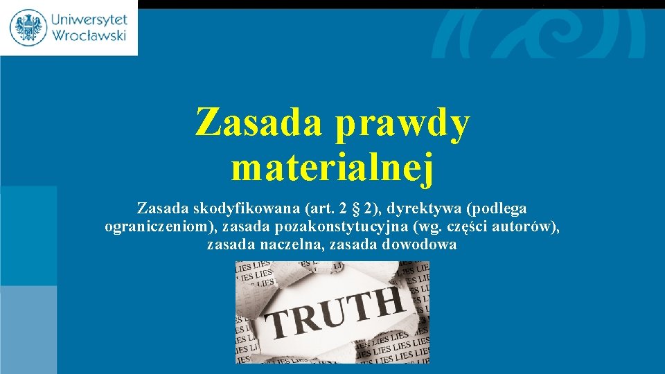 Zasada prawdy materialnej Zasada skodyfikowana (art. 2 § 2), dyrektywa (podlega ograniczeniom), zasada pozakonstytucyjna