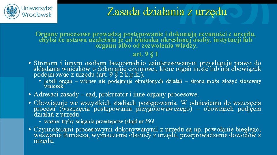 Zasada działania z urzędu Organy procesowe prowadzą postępowanie i dokonują czynności z urzędu, chyba