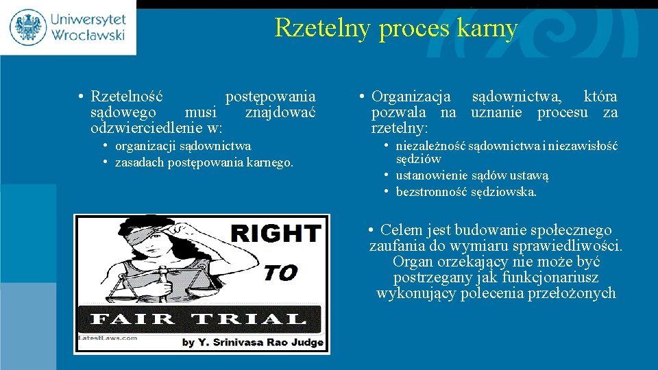 Rzetelny proces karny • Rzetelność postępowania sądowego musi znajdować odzwierciedlenie w: • organizacji sądownictwa