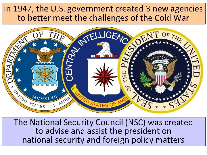 In 1947, the U. S. government created 3 new agencies to better meet the In 1947, the U. S. government created 3 new agencies to better meet the