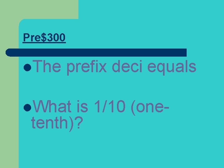 Pre$300 l. The prefix deci equals l. What is 1/10 (onetenth)? 