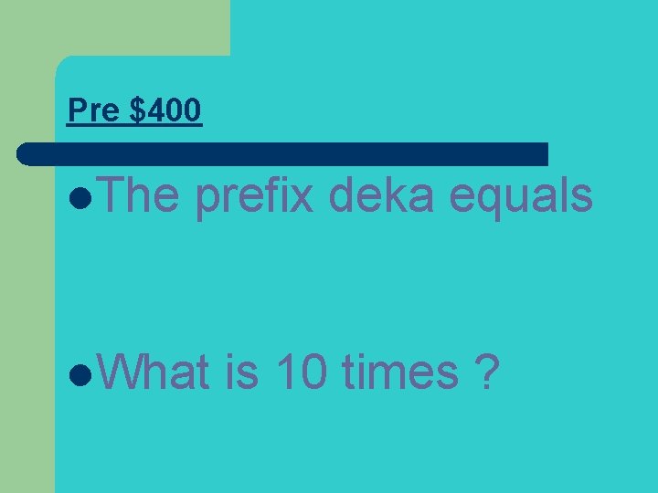 Pre $400 l. The prefix deka equals l. What is 10 times ? 