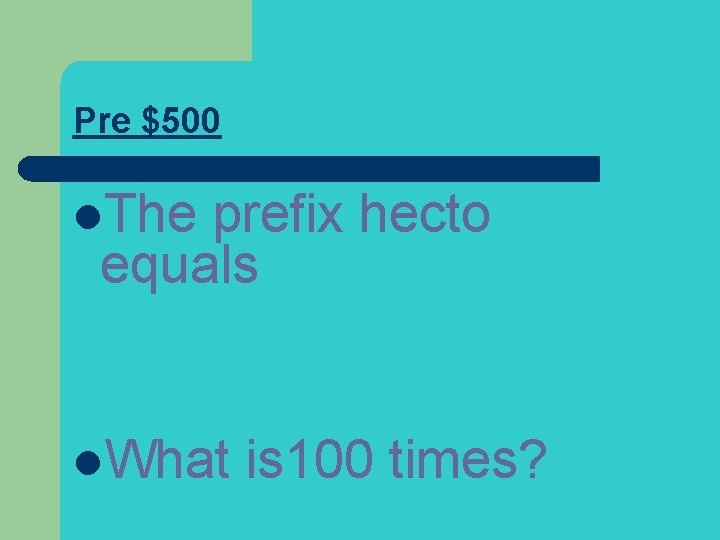 Pre $500 l. The prefix hecto equals l. What is 100 times? 