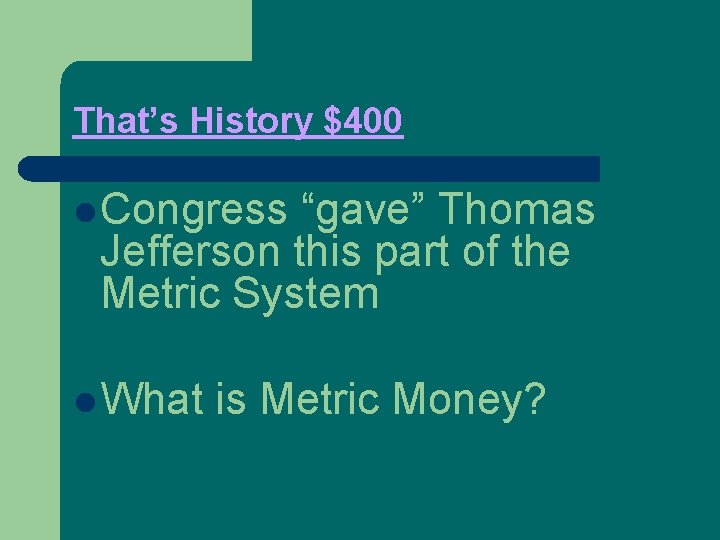 That’s History $400 l Congress “gave” Thomas Jefferson this part of the Metric System