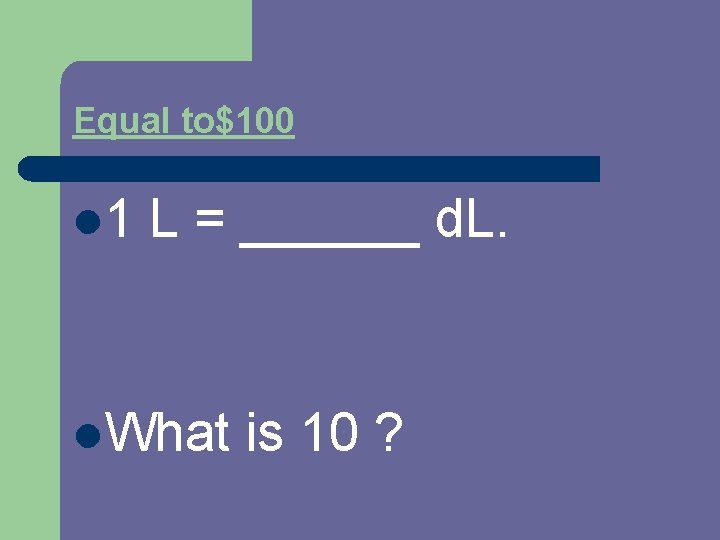 Equal to$100 l 1 L = ______ d. L. l. What is 10 ?