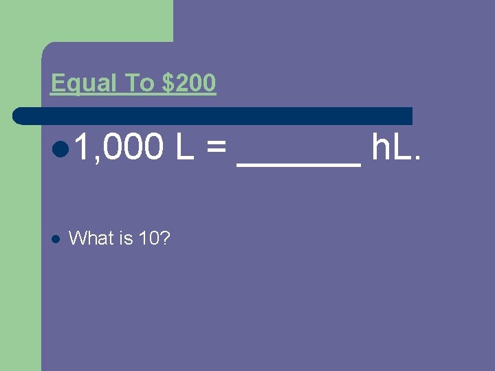 Equal To $200 l 1, 000 l What is 10? L = ______ h.