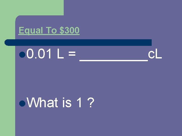 Equal To $300 l 0. 01 L = _____c. L l. What is 1
