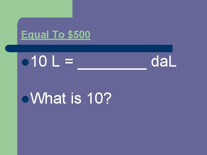 Equal To $500 l 10 L = ____ da. L l. What is 10?