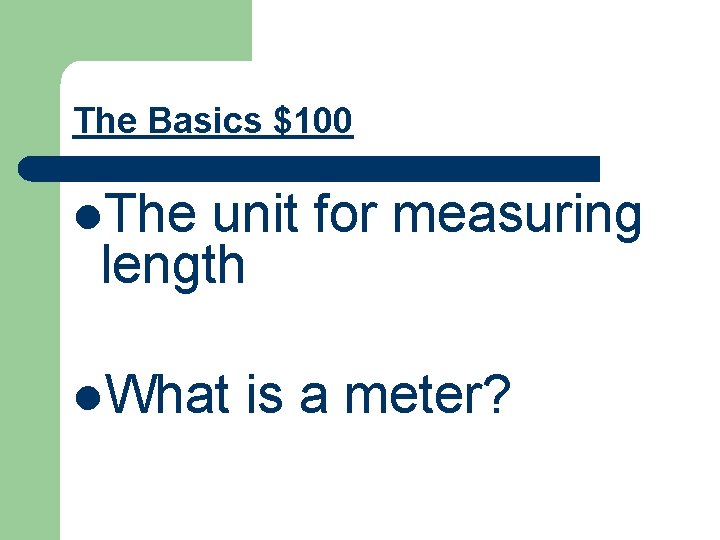 The Basics $100 l. The unit for measuring length l. What is a meter?