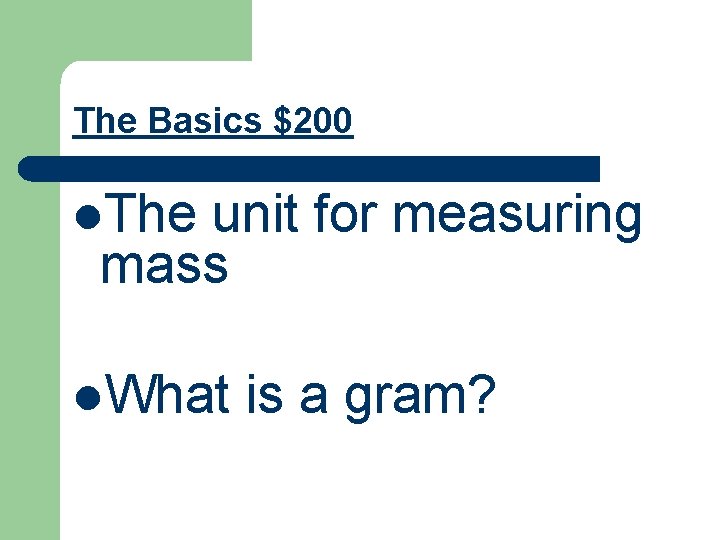 The Basics $200 l. The unit for measuring mass l. What is a gram?