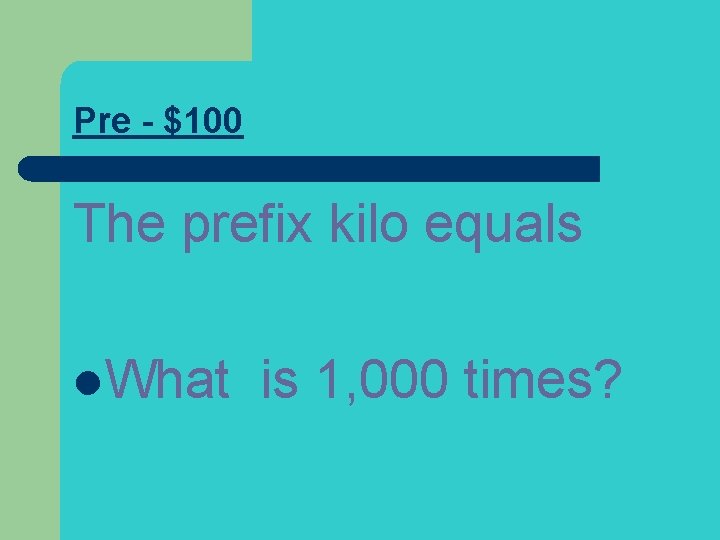 Pre - $100 The prefix kilo equals l. What is 1, 000 times? 