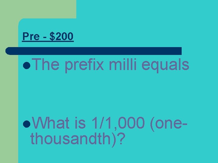 Pre - $200 l. The prefix milli equals l. What is 1/1, 000 (onethousandth)?