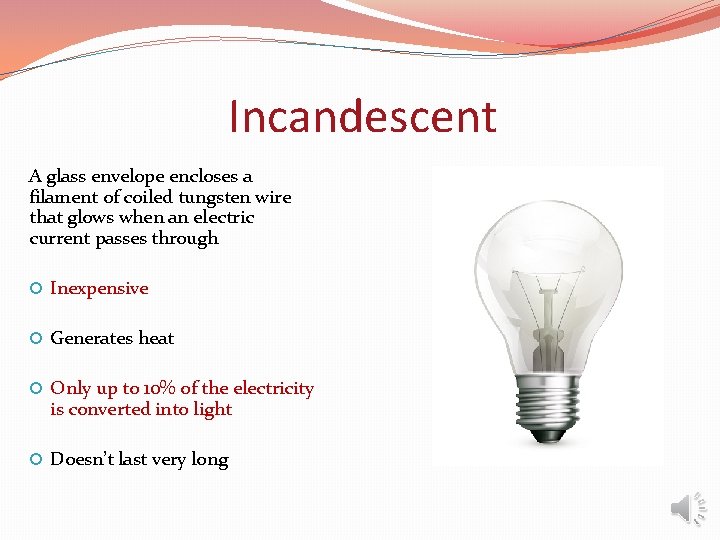 Incandescent A glass envelope encloses a filament of coiled tungsten wire that glows when