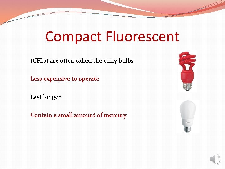 Compact Fluorescent (CFLs) are often called the curly bulbs Less expensive to operate Last