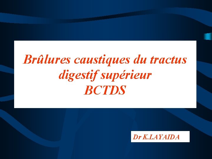 Brûlures caustiques du tractus digestif supérieur BCTDS Dr K. LAYAIDA 