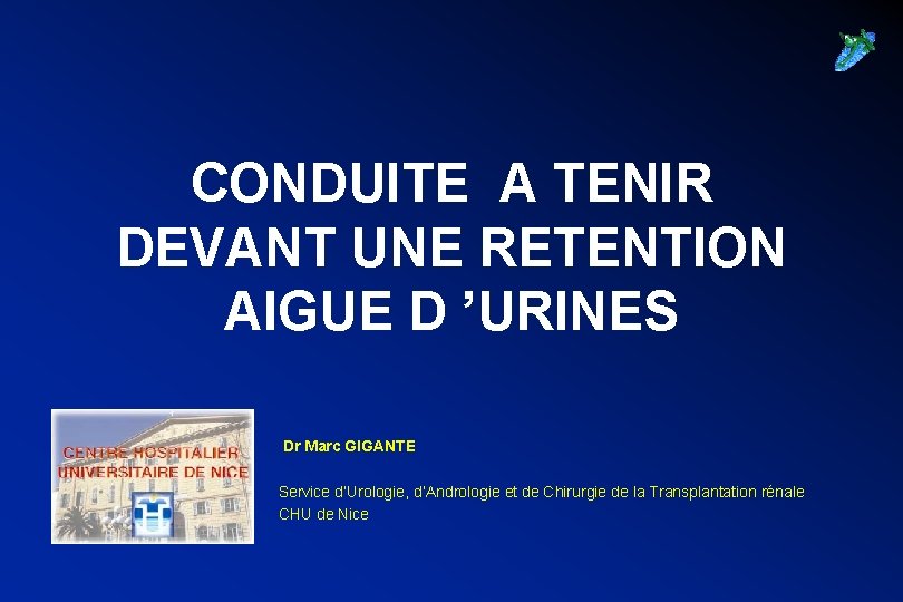 CONDUITE A TENIR DEVANT UNE RETENTION AIGUE D ’URINES Dr Marc GIGANTE Service d’Urologie,