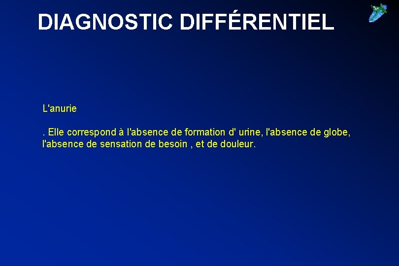 DIAGNOSTIC DIFFÉRENTIEL L'anurie. Elle correspond à l'absence de formation d' urine, l'absence de globe,