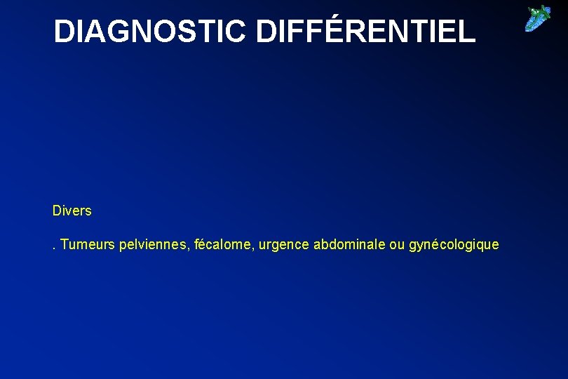 DIAGNOSTIC DIFFÉRENTIEL Divers. Tumeurs pelviennes, fécalome, urgence abdominale ou gynécologique 