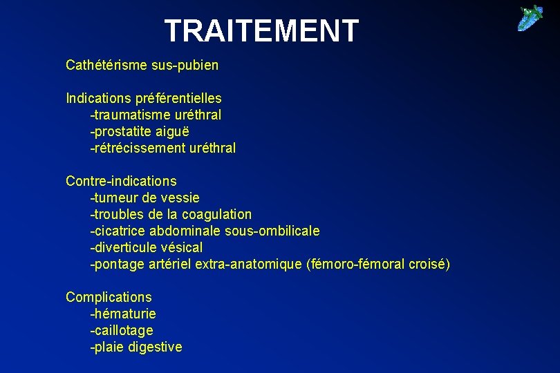 TRAITEMENT Cathétérisme sus-pubien Indications préférentielles -traumatisme uréthral -prostatite aiguë -rétrécissement uréthral Contre-indications -tumeur de