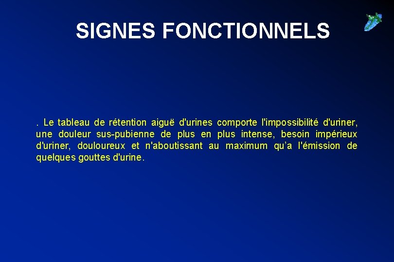 SIGNES FONCTIONNELS . Le tableau de rétention aiguë d'urines comporte l'impossibilité d'uriner, une douleur
